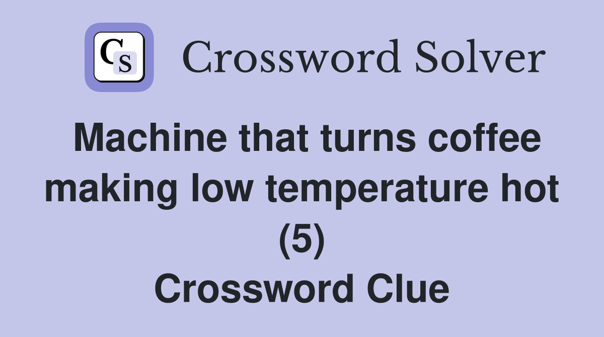 Machine that turns coffee making low temperature hot (5) Crossword Clue