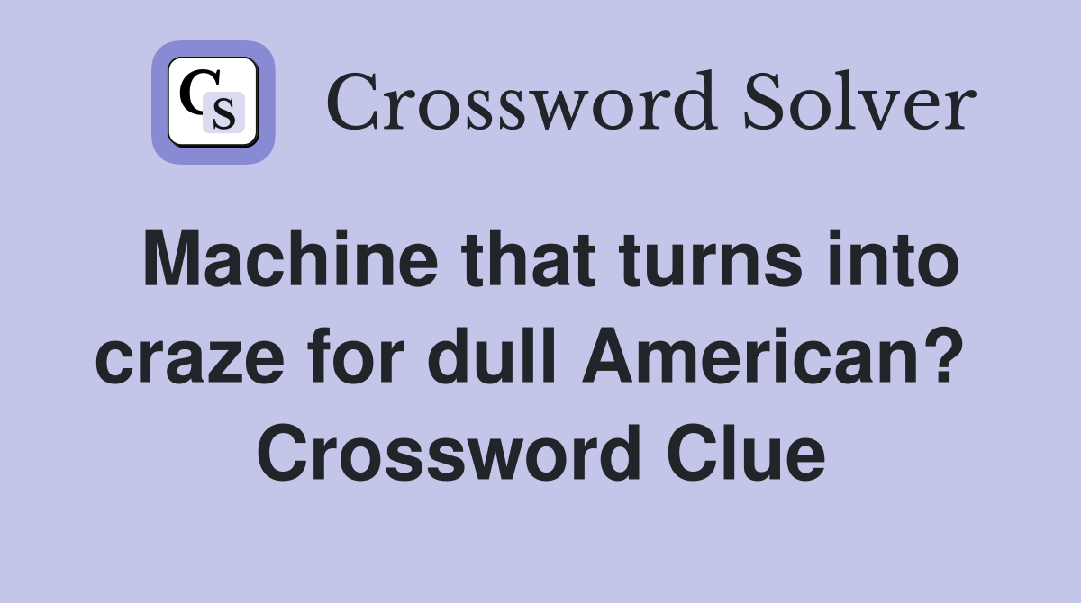 Machine that turns into craze for dull American?  Crossword Clue
