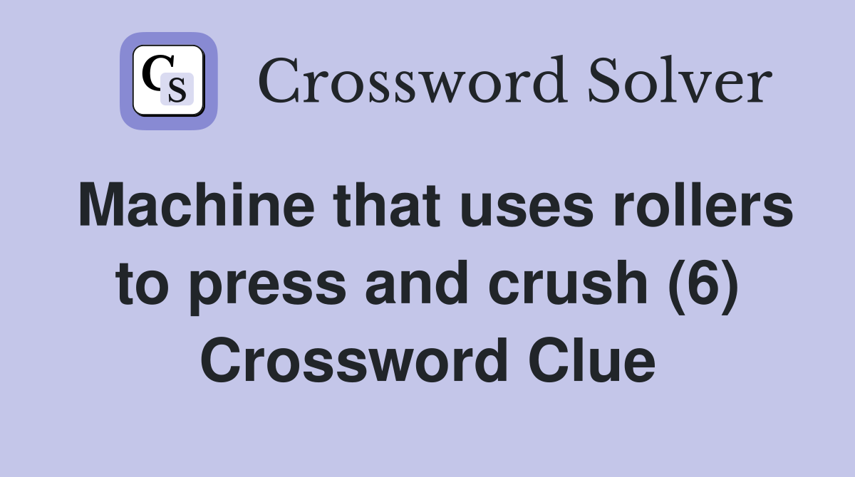 Machine that uses rollers to press and crush (6) Crossword Clue