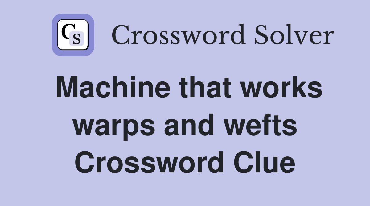 Machine that works warps and wefts Crossword Clue