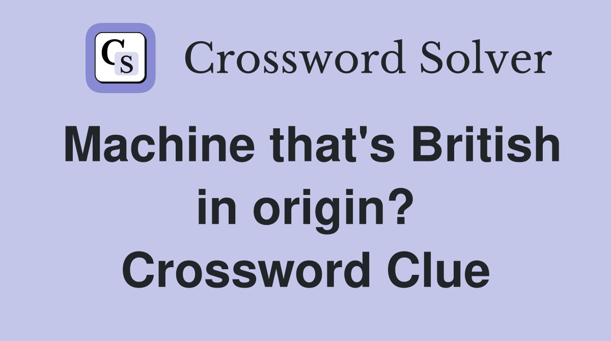 Machine that's British in origin? Crossword Clue