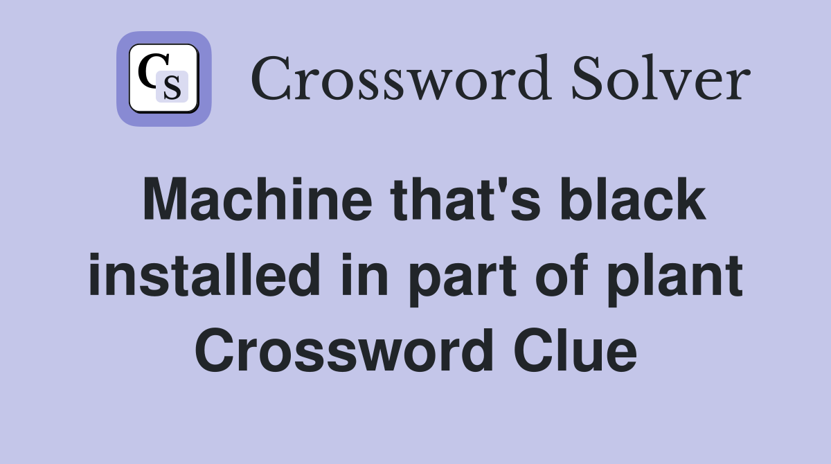 Machine that's black installed in part of plant Crossword Clue