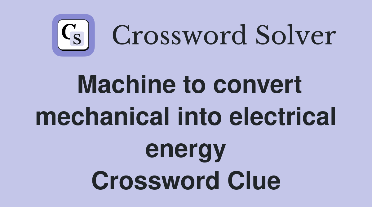 Machine to convert mechanical into electrical energy Crossword Clue