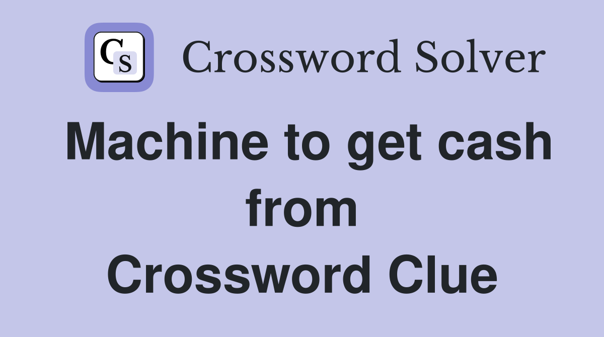 Machine to get cash from Crossword Clue
