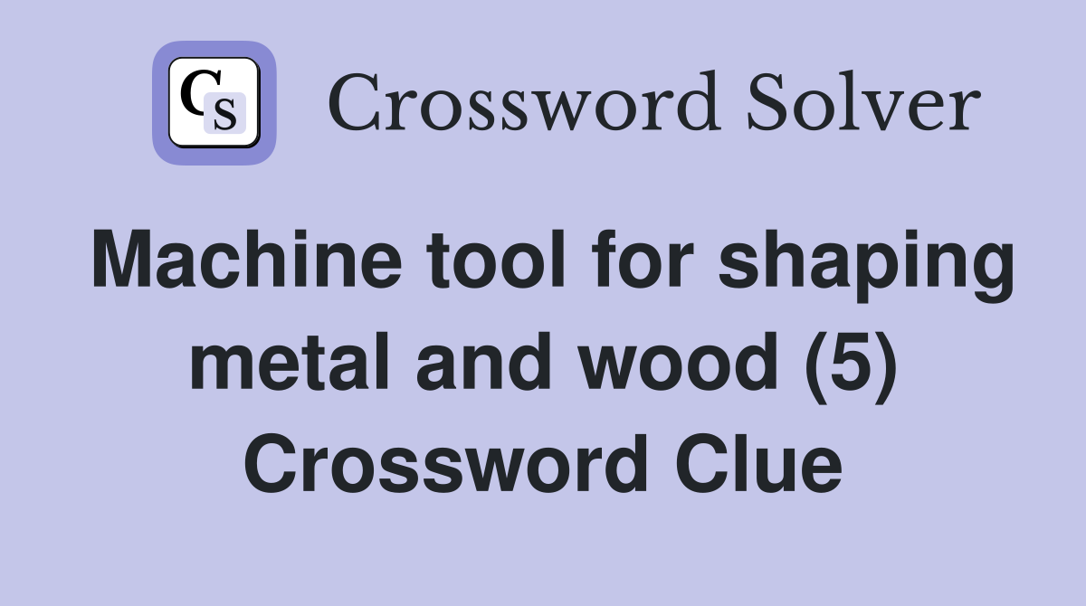 Machine tool for shaping metal and wood (5) Crossword Clue