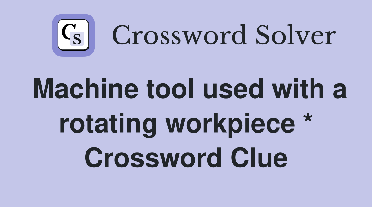 Machine tool used with a rotating workpiece * Crossword Clue