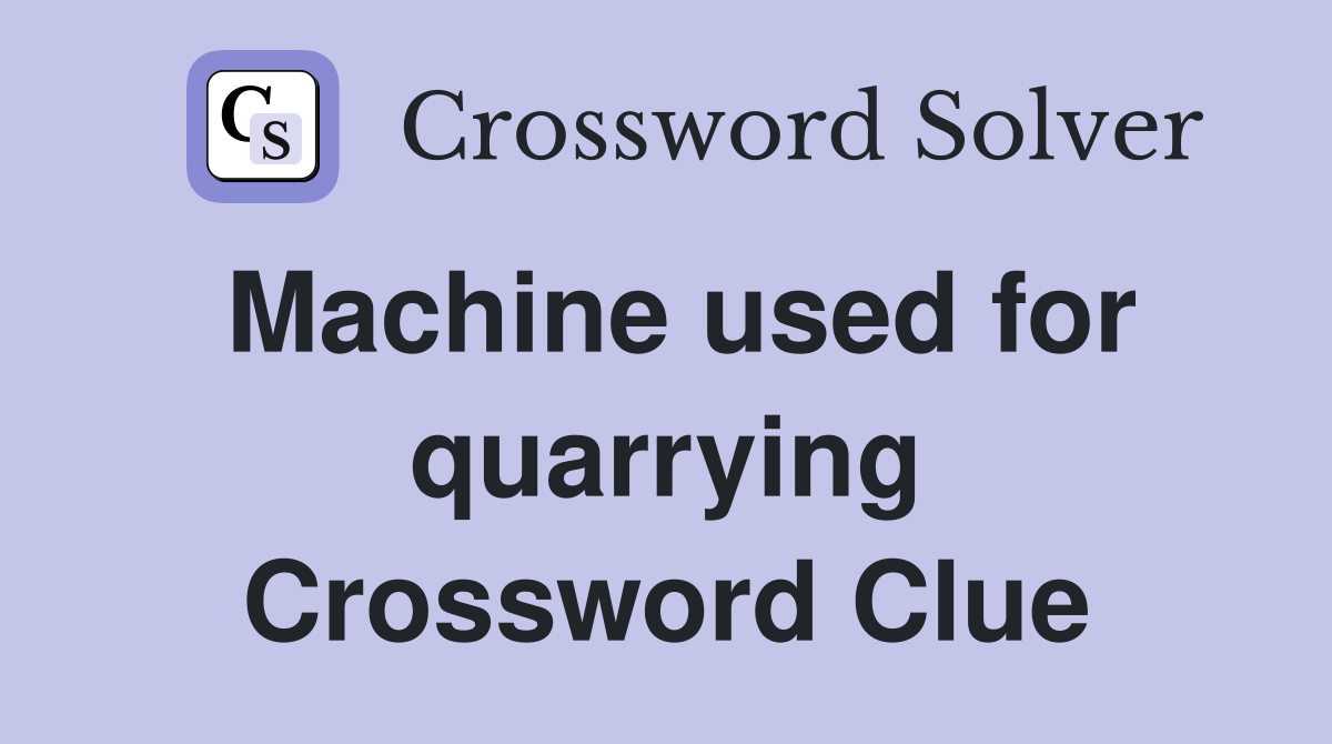 Machine used for quarrying Crossword Clue