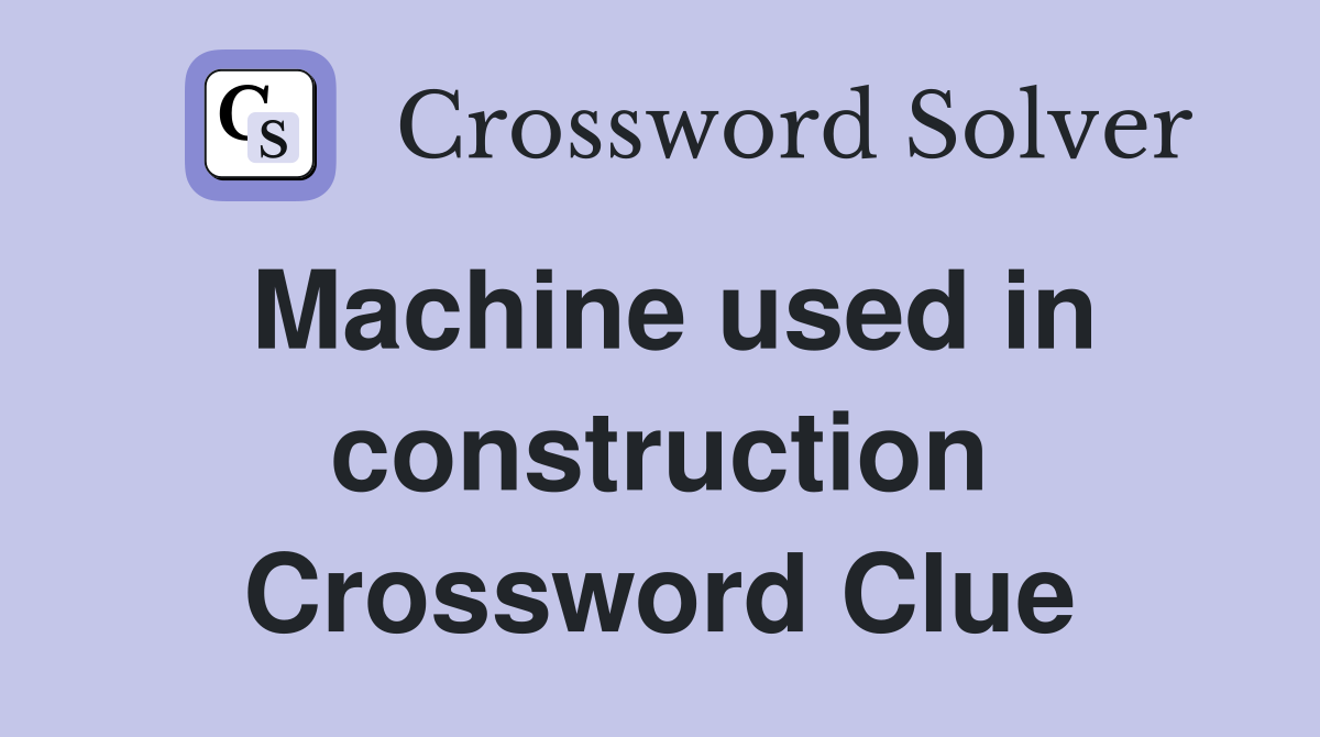 Machine used in construction Crossword Clue