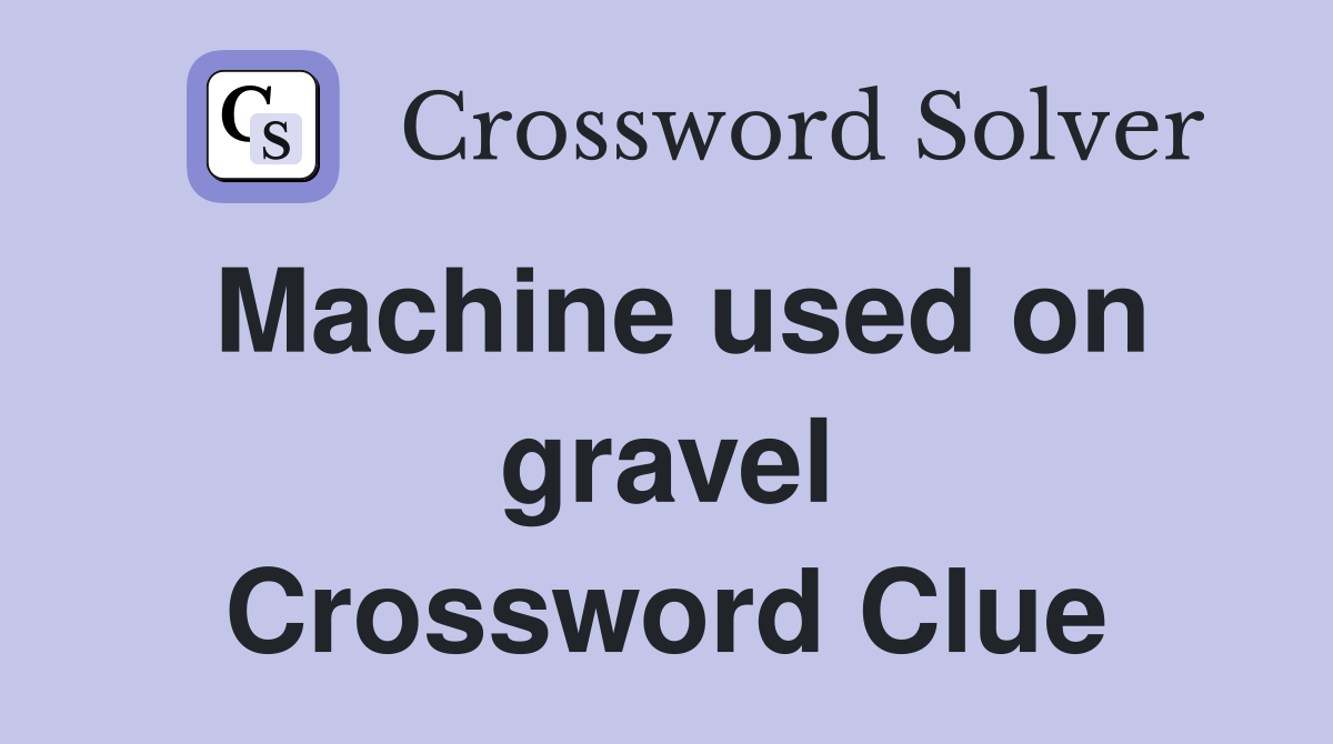 Machine used on gravel Crossword Clue