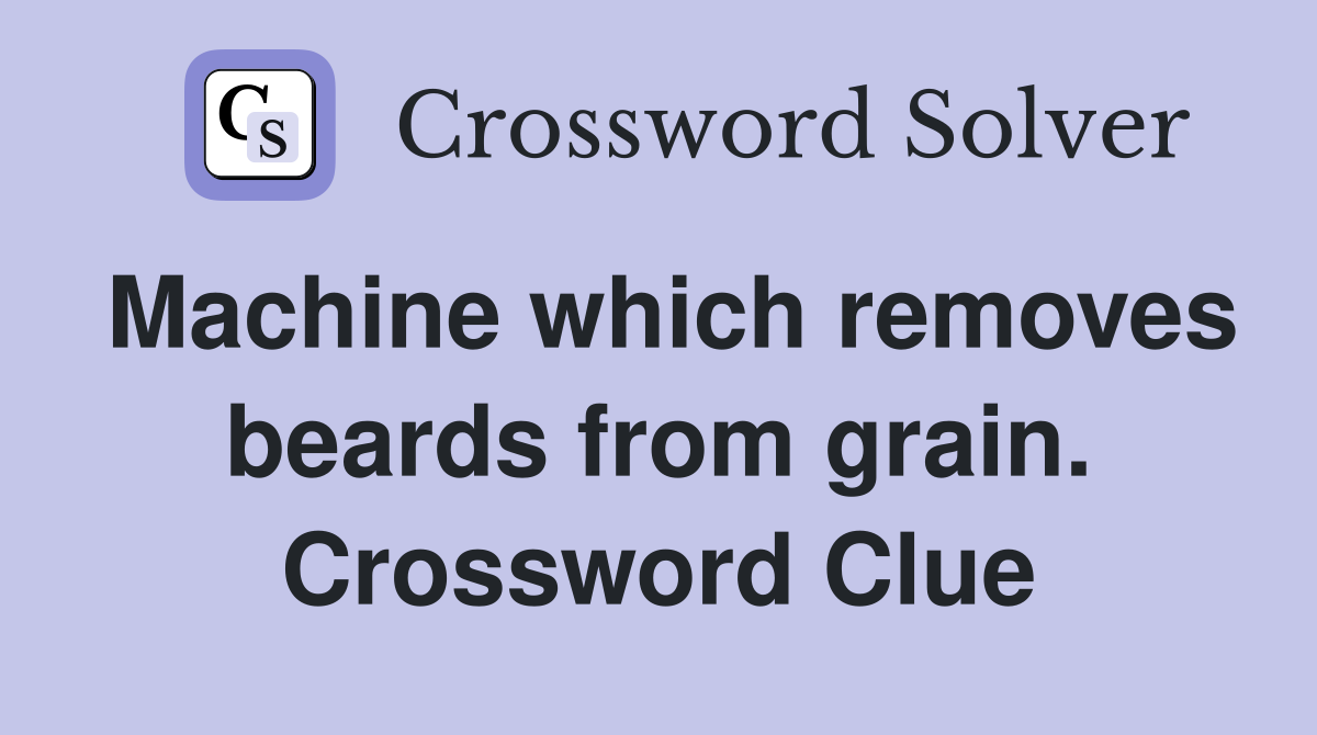 Machine which removes beards from grain. Crossword Clue