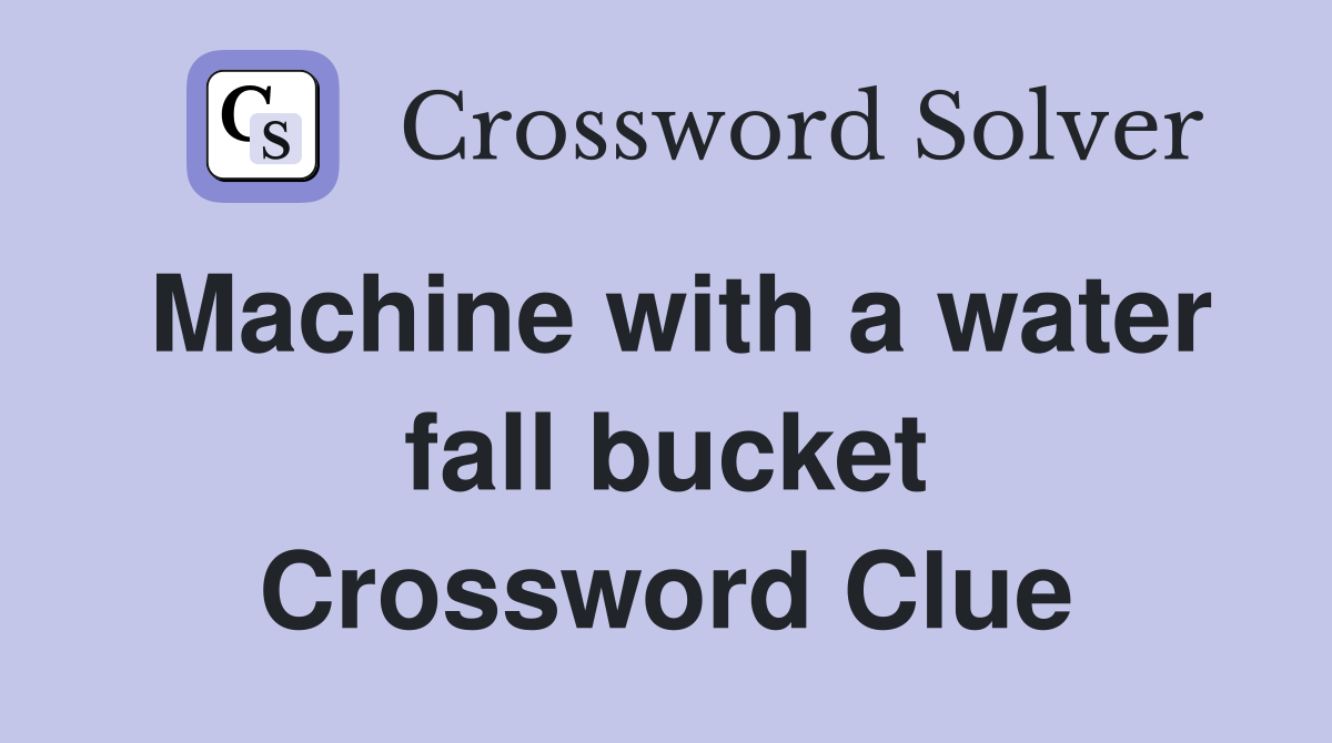 Machine with a water fall bucket Crossword Clue