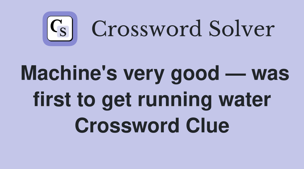 Machine's very good — was first to get running water Crossword Clue