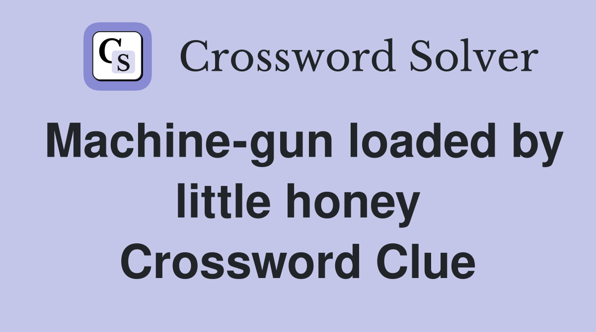 Machine-gun loaded by little honey Crossword Clue