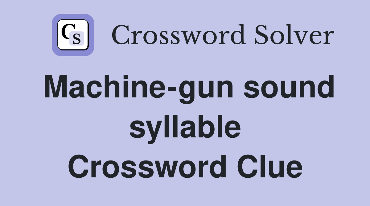 Machine-gun sound syllable Crossword Clue
