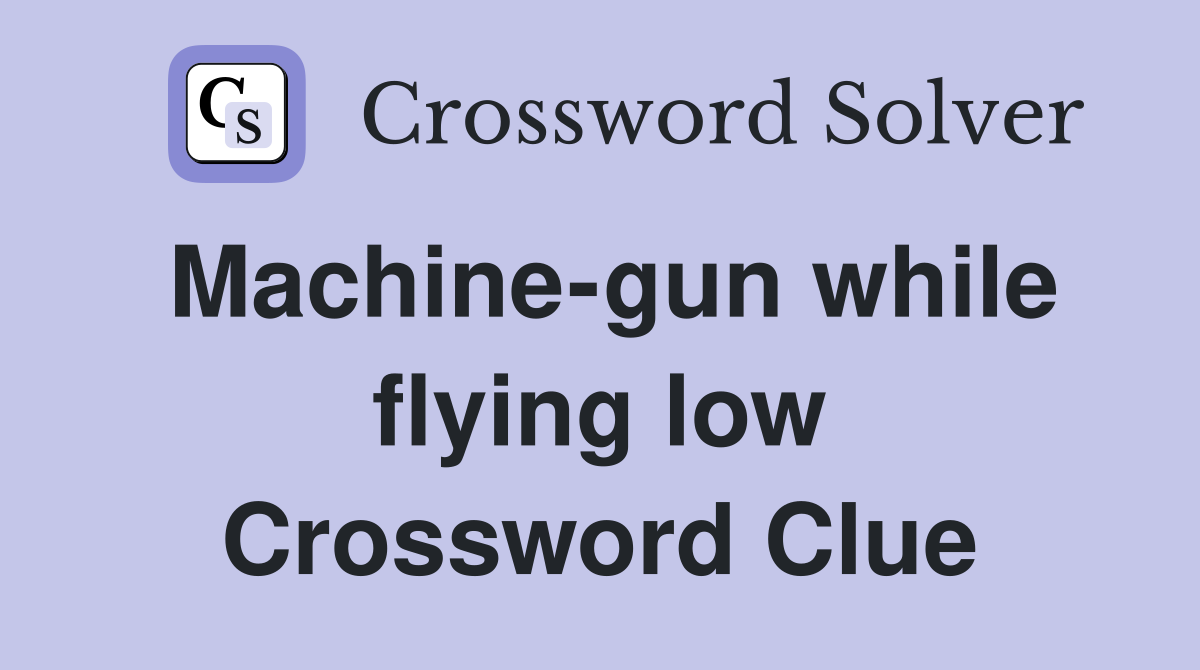 Machine-gun while flying low Crossword Clue