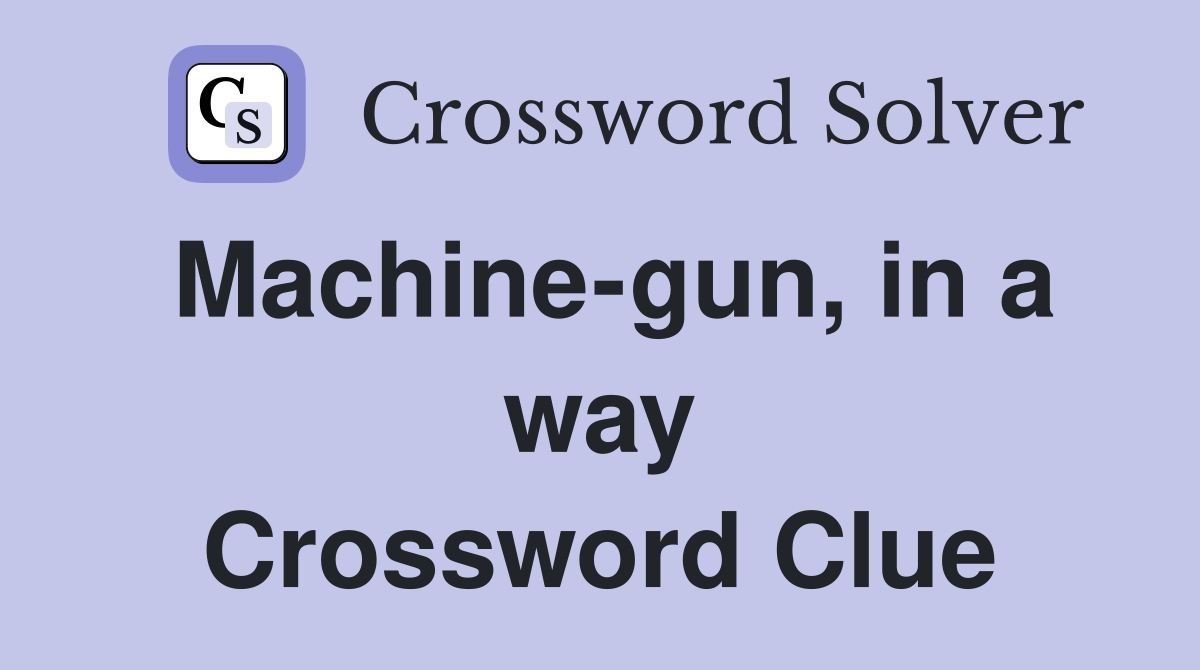 Machine-gun, in a way Crossword Clue