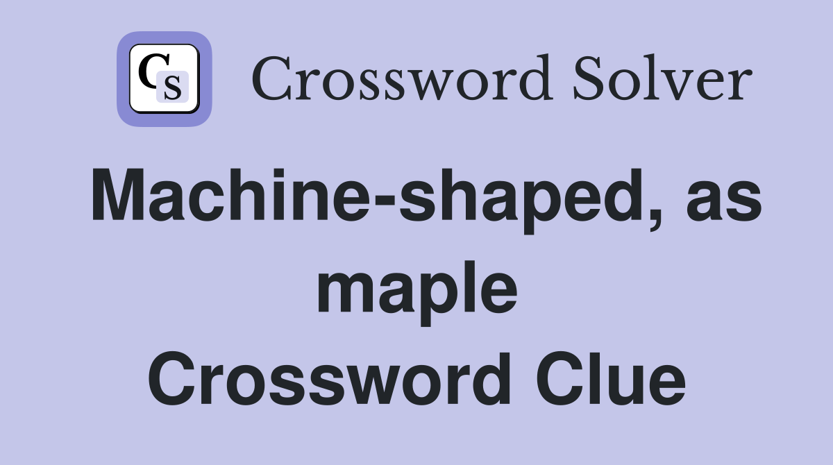 Machine-shaped, as maple Crossword Clue