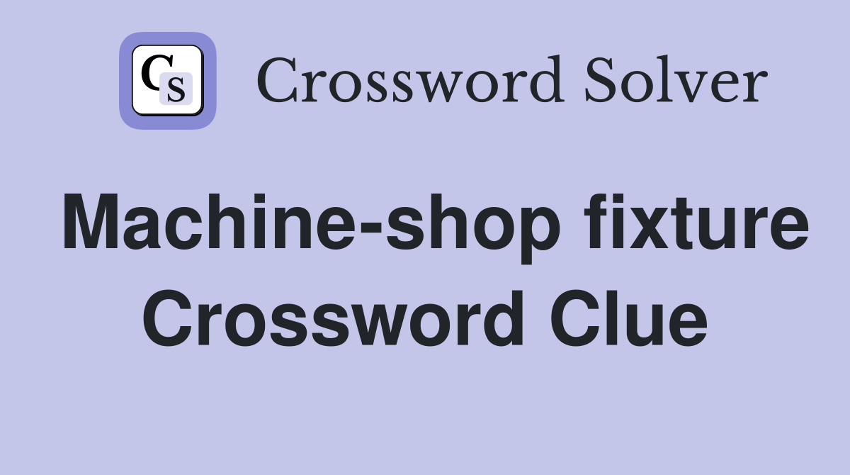 Machine-shop fixture Crossword Clue