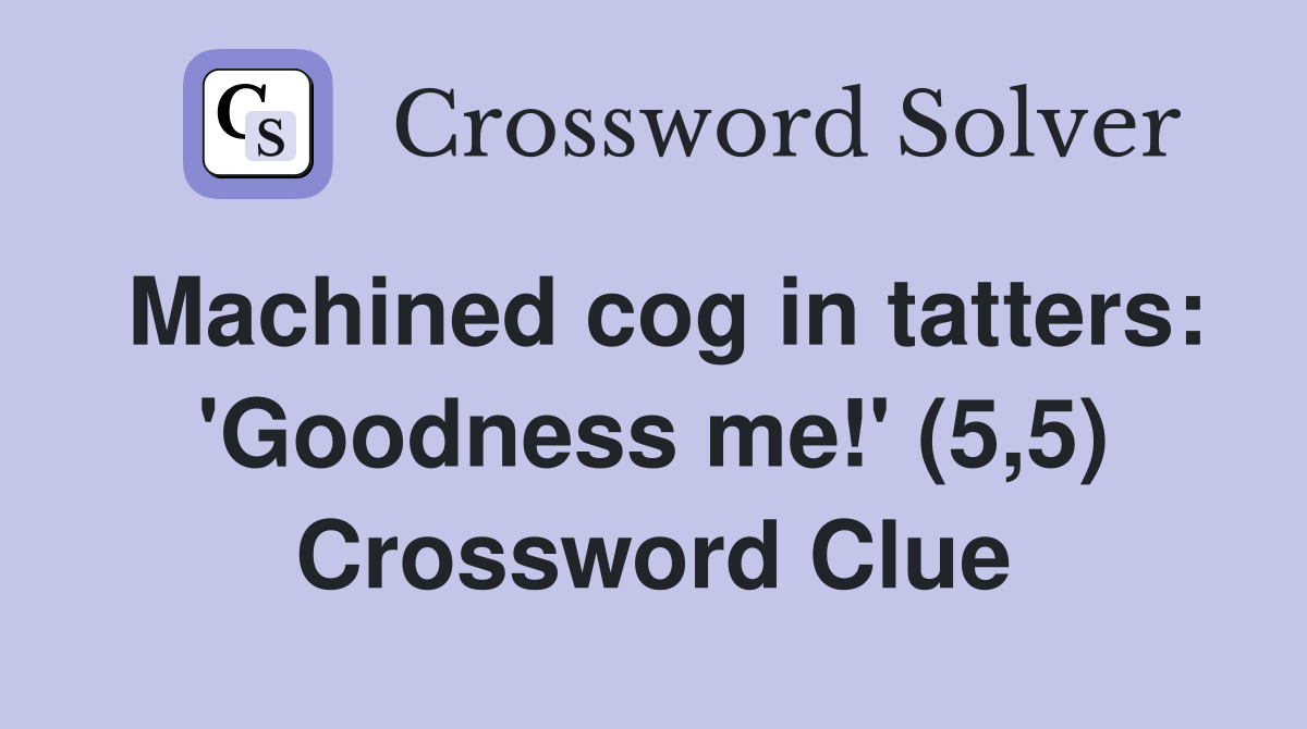 Machined cog in tatters: 'Goodness me!' (5,5) Crossword Clue