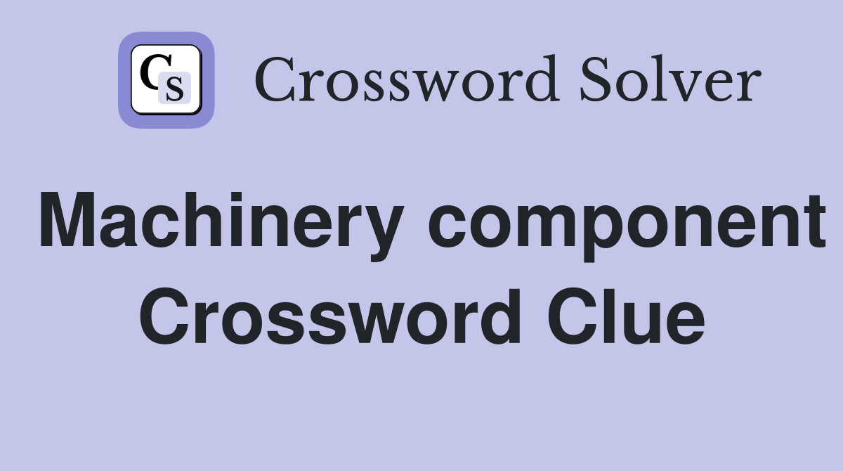 Machinery component Crossword Clue