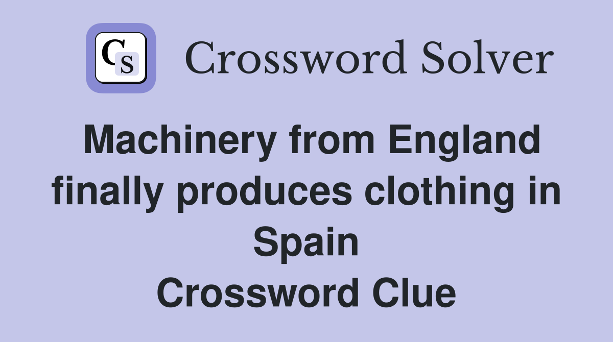 Machinery from England finally produces clothing in Spain Crossword Clue