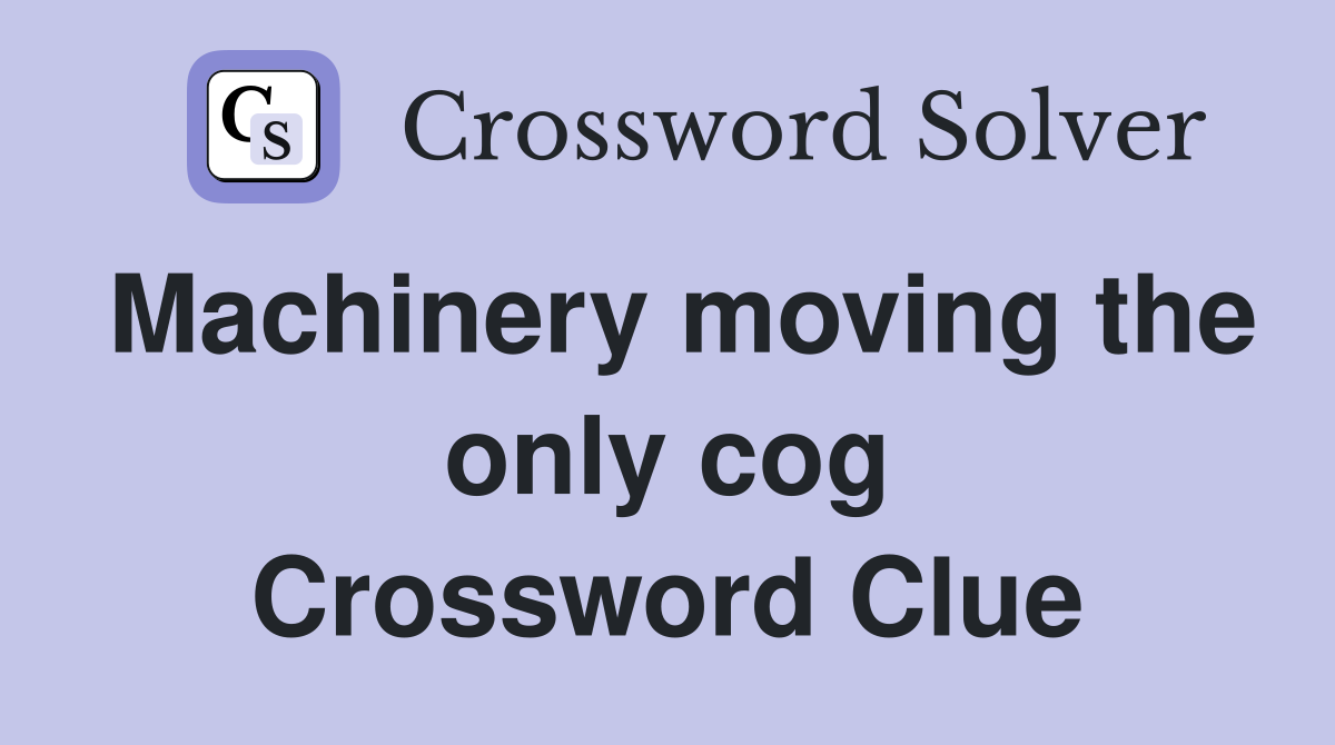 Machinery moving the only cog Crossword Clue