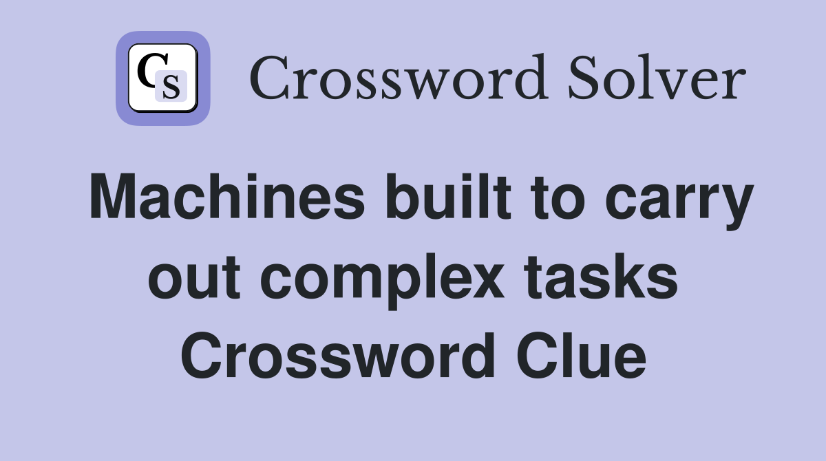 Machines built to carry out complex tasks Crossword Clue