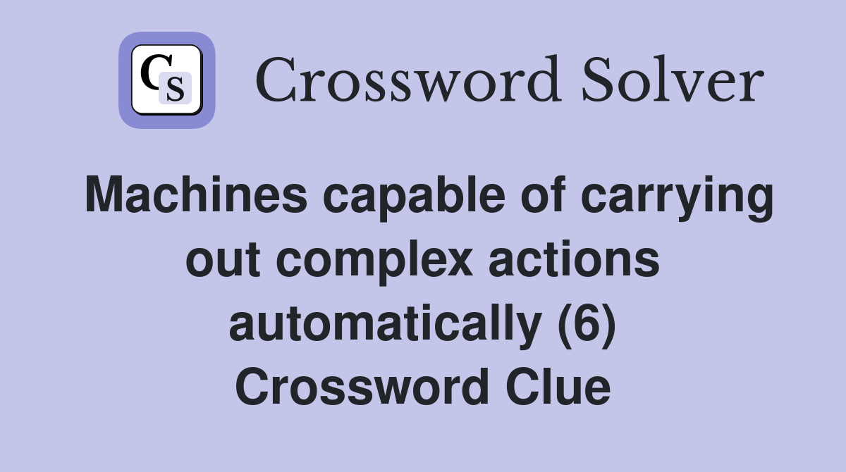 Machines capable of carrying out complex actions automatically (6) Crossword Clue