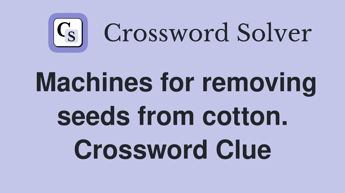 Machines for removing seeds from cotton. Crossword Clue
