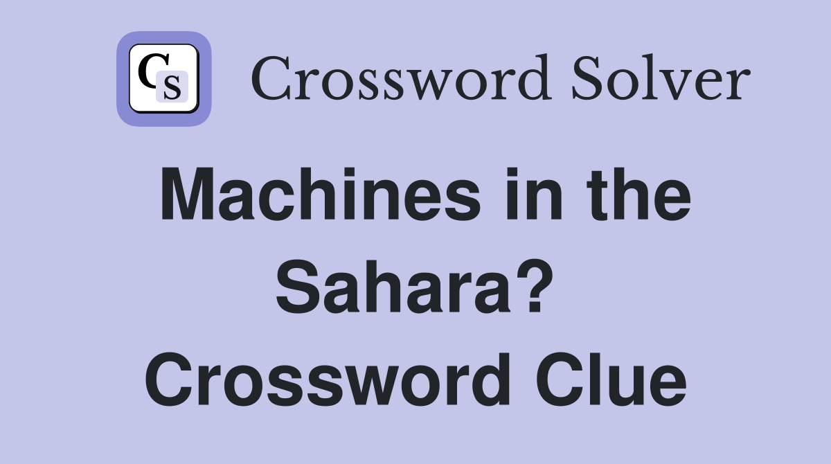 Machines in the Sahara? Crossword Clue
