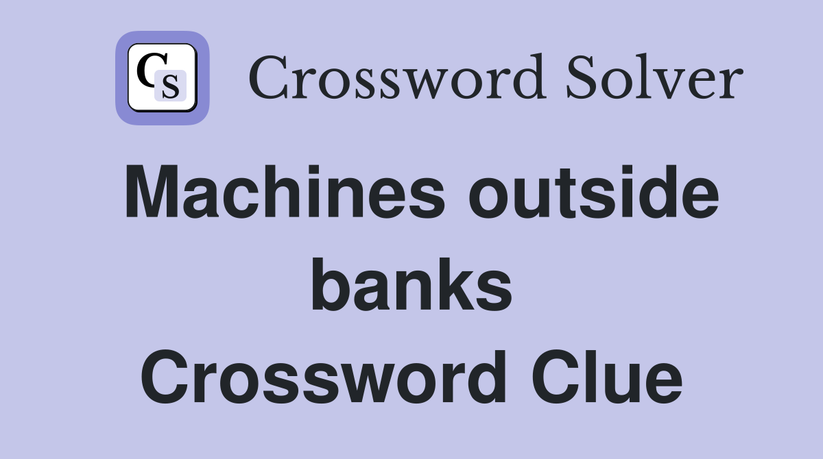 Machines outside banks Crossword Clue