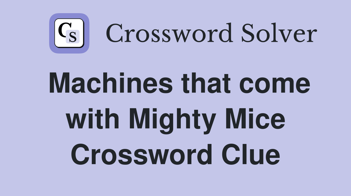 Machines that come with Mighty Mice Crossword Clue