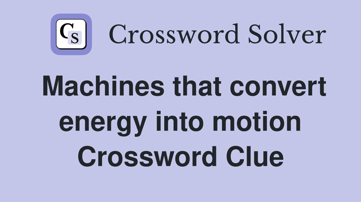 Machines that convert energy into motion Crossword Clue
