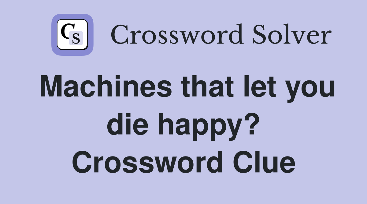 Machines that let you die happy? Crossword Clue