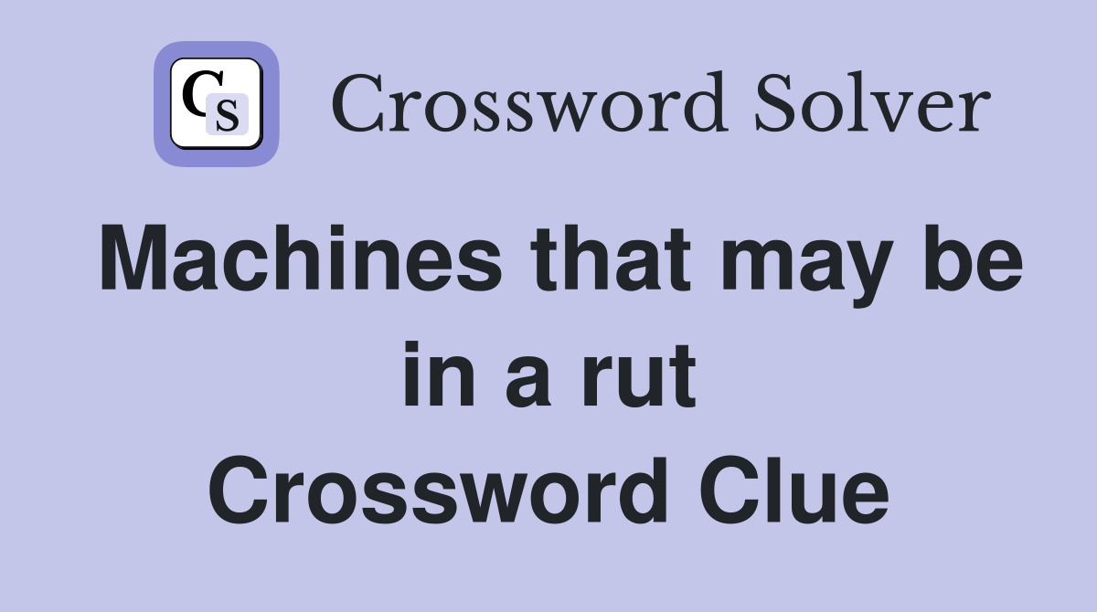 Machines that may be in a rut Crossword Clue