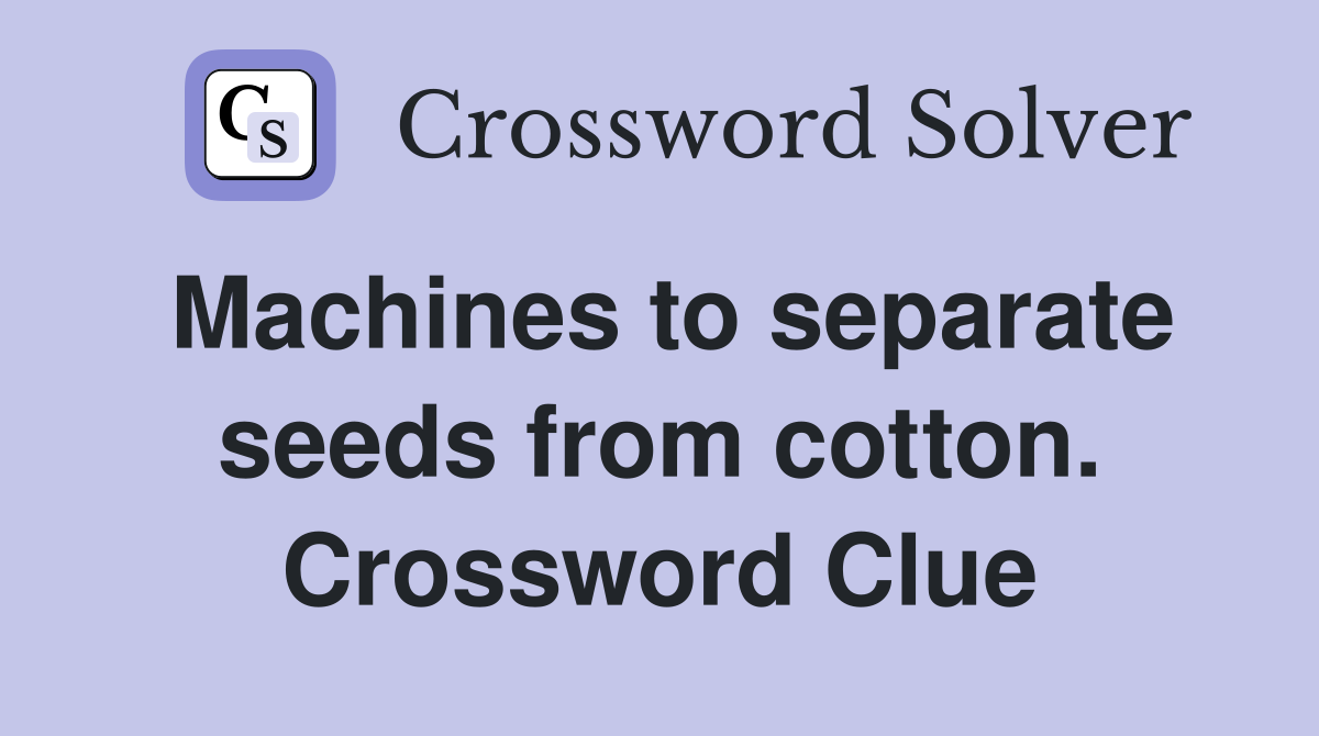 Machines to separate seeds from cotton. Crossword Clue