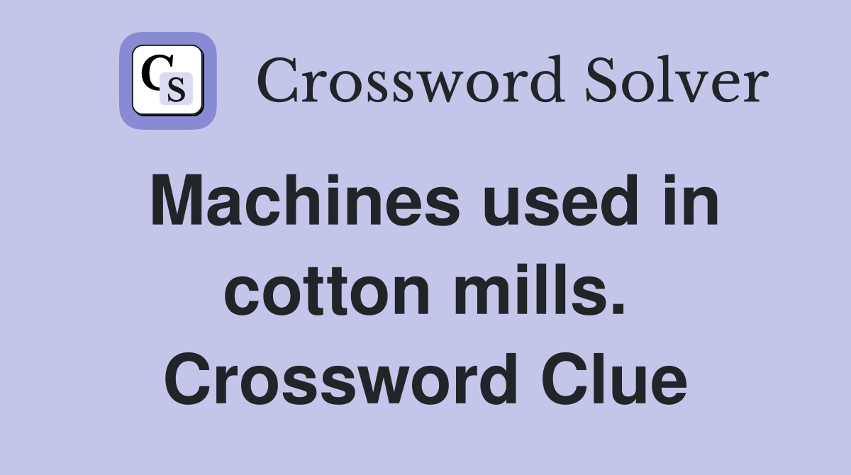 Machines used in cotton mills. Crossword Clue