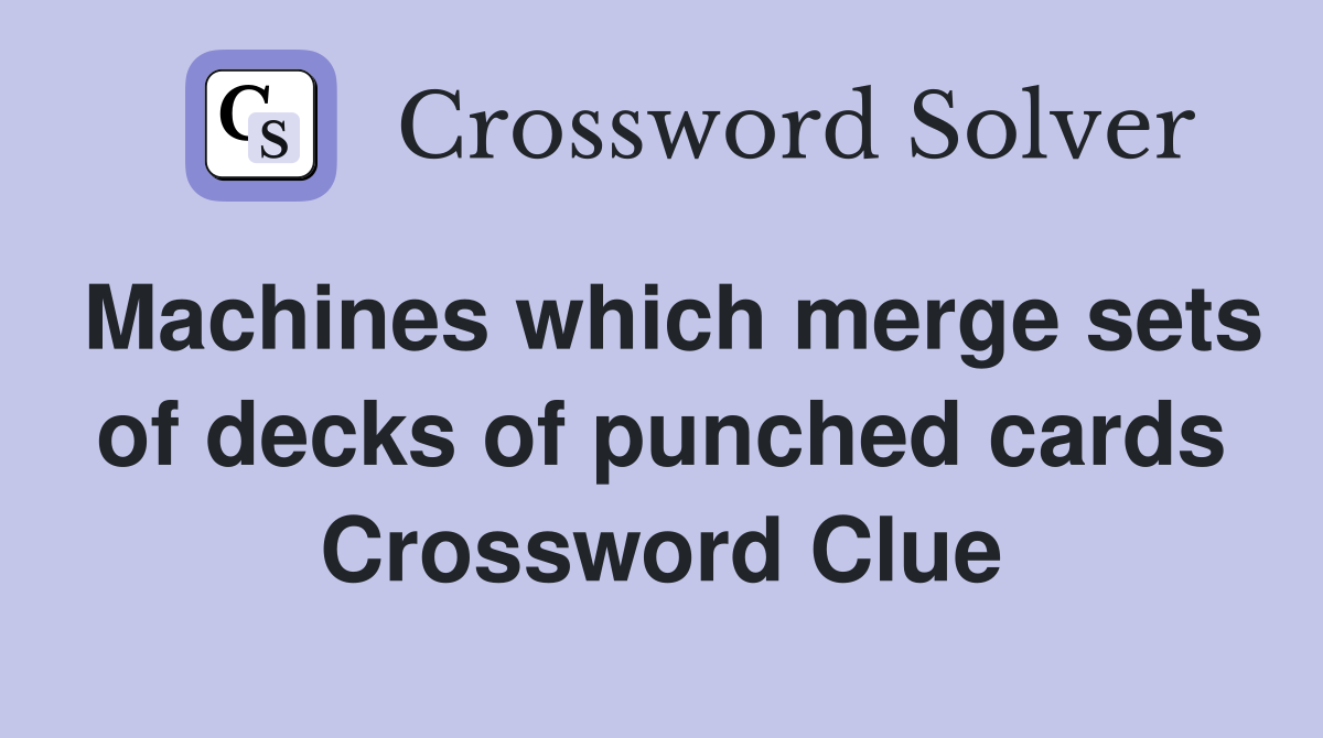 Machines which merge sets of decks of punched cards Crossword Clue