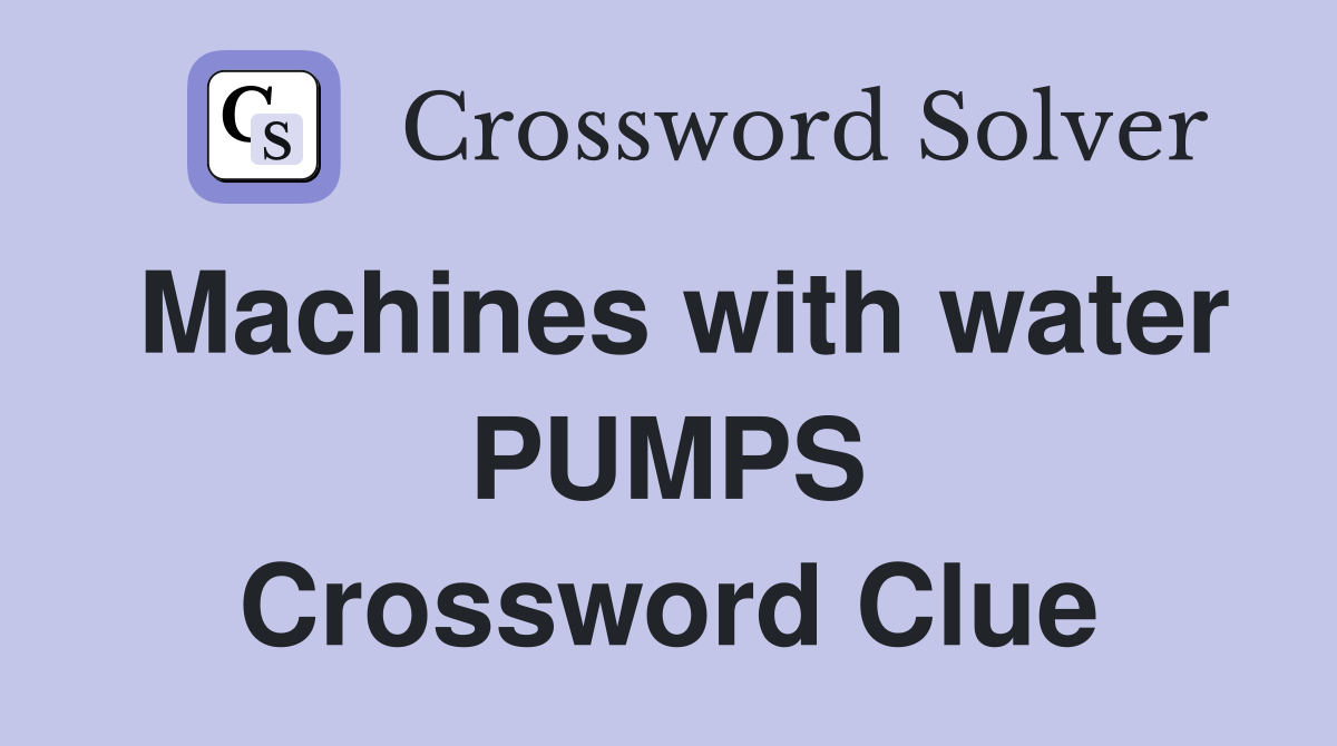 Machines with water PUMPS Crossword Clue