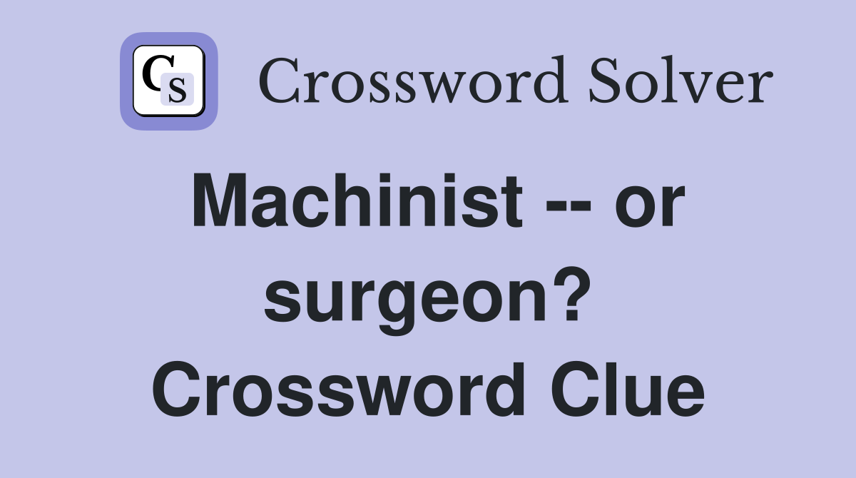 Machinist -- or surgeon? Crossword Clue