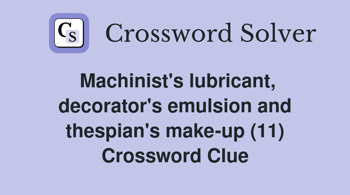 Machinist's lubricant, decorator's emulsion and thespian's make-up (11) Crossword Clue