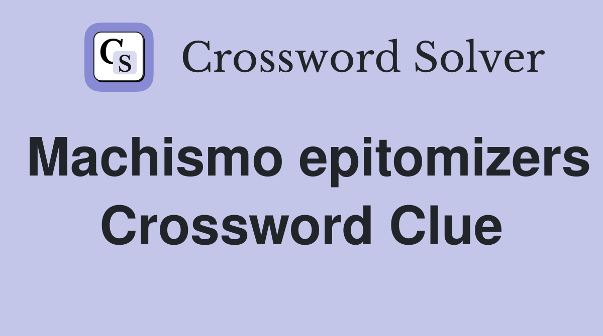 Machismo epitomizers Crossword Clue