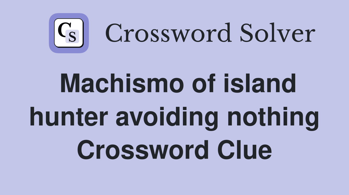 Machismo of island hunter avoiding nothing Crossword Clue