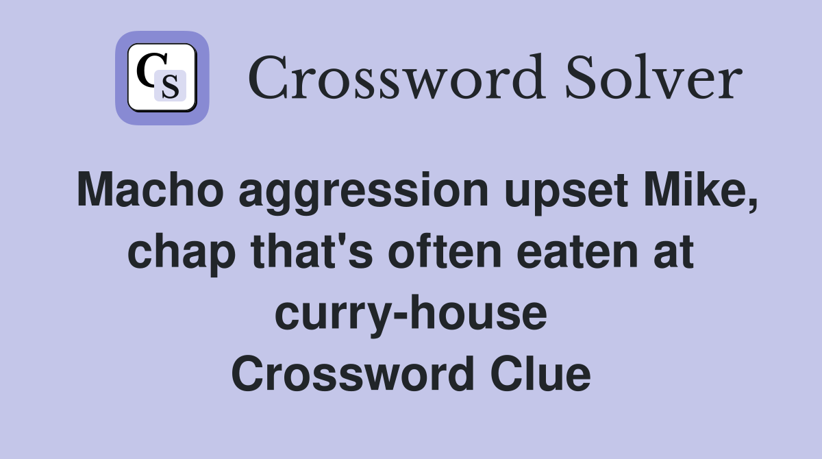 Macho aggression upset Mike, chap that's often eaten at curry-house Crossword Clue