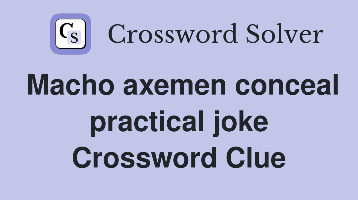 Macho axemen conceal practical joke Crossword Clue