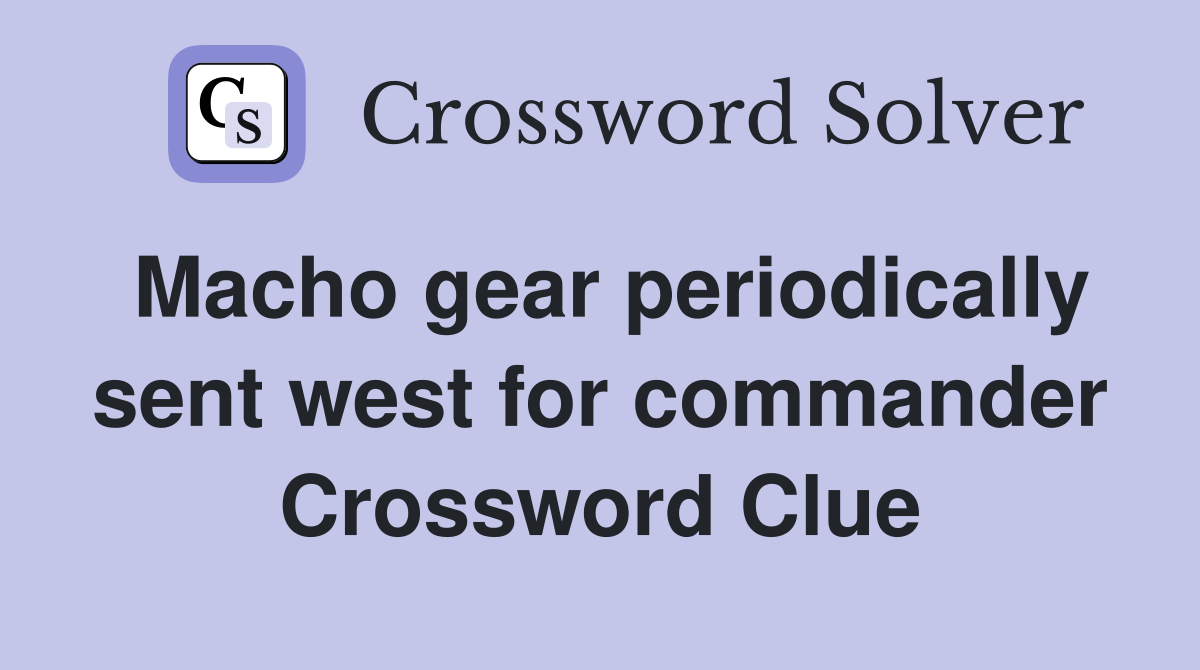 Macho gear periodically sent west for commander Crossword Clue