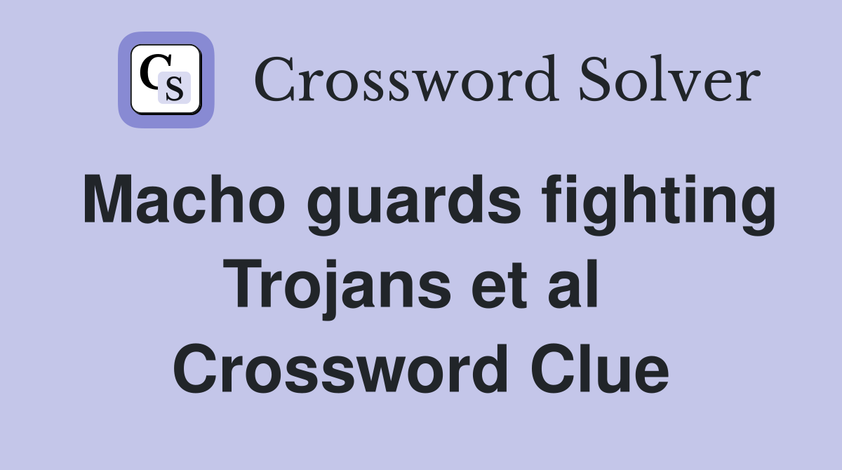 Macho guards fighting Trojans et al  Crossword Clue