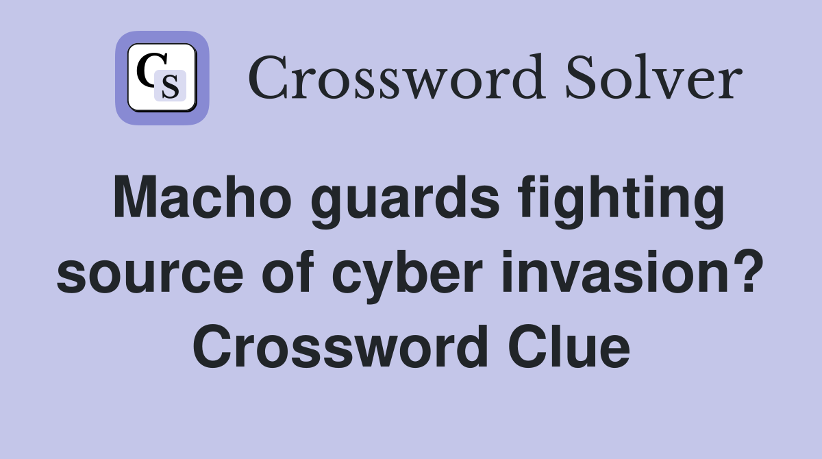 Macho guards fighting source of cyber invasion? Crossword Clue