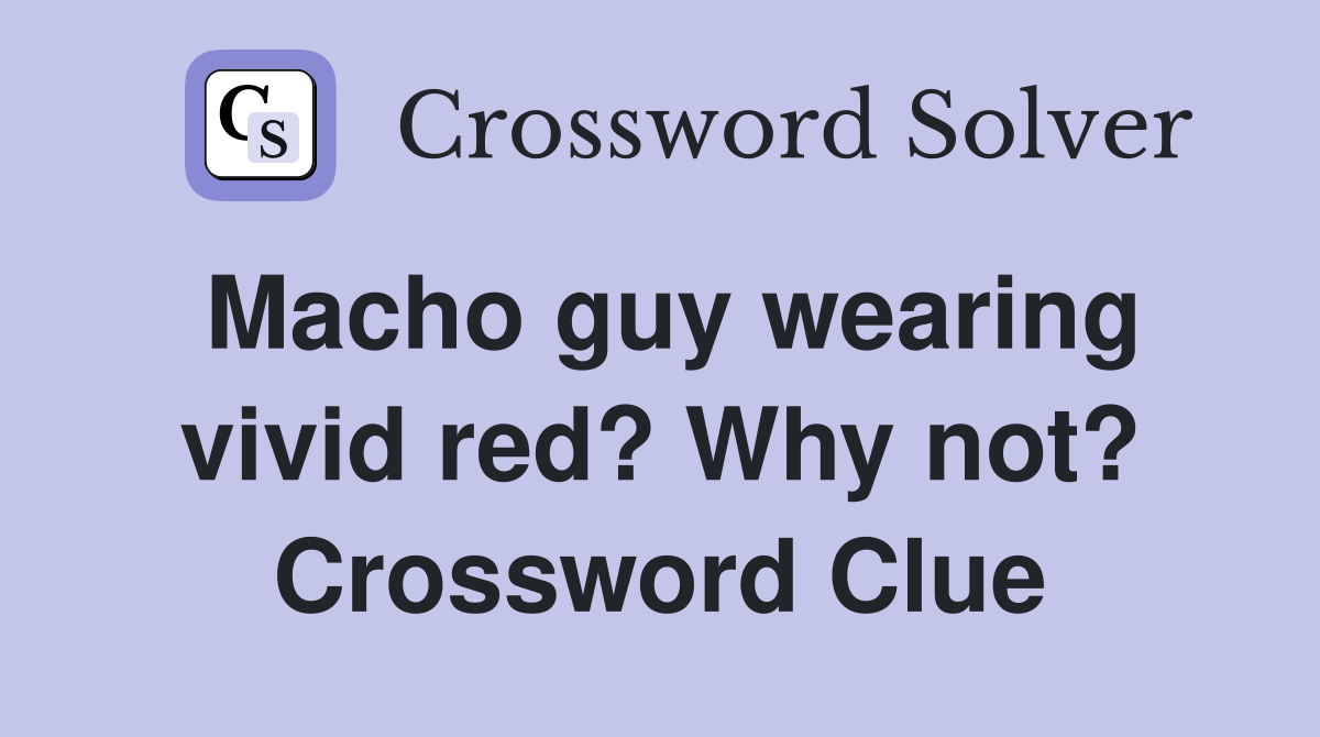 Macho guy wearing vivid red? Why not? Crossword Clue