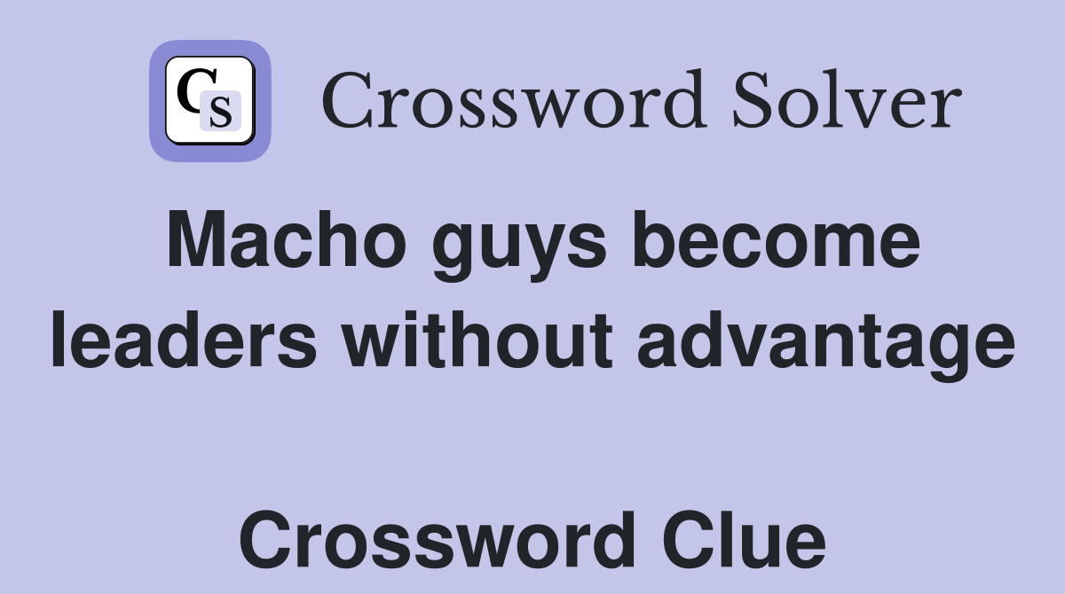Macho guys become leaders without advantage  Crossword Clue